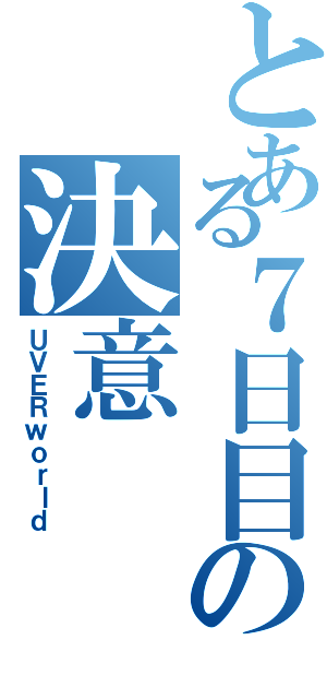 とある７日目の決意（ＵＶＥＲｗｏｒｌｄ）