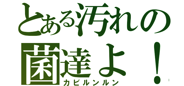 とある汚れの菌達よ！（カビルンルン）