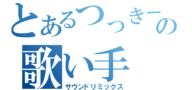 とあるつっきーのの歌い手（サウンドリミックス）