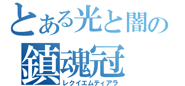 とある光と闇の鎮魂冠（レクイエムティアラ）