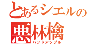 とあるシエルの悪林檎（バッドアップル）