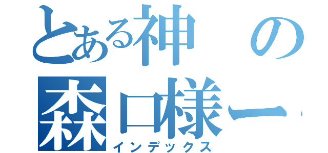 とある神の森口様ー（インデックス）