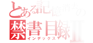 とある記憶消去の禁書目録Ⅱ（インデックス）