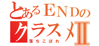 とあるＥＮＤのクラスメイトⅡ（落ちこぼれ）