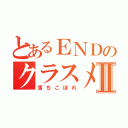 とあるＥＮＤのクラスメイトⅡ（落ちこぼれ）