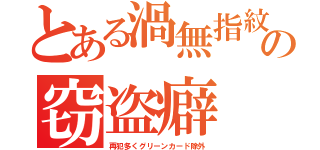 とある渦無指紋の窃盗癖（再犯多くグリーンカード除外）