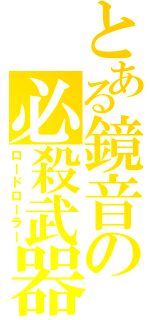 とある鏡音の必殺武器（ロードローラー）