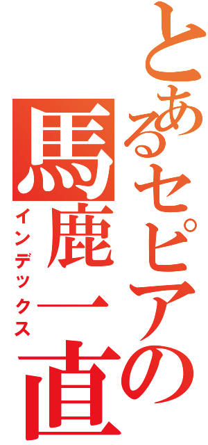 とあるセピアの馬鹿一直線（インデックス）