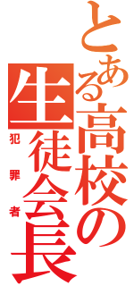 とある高校の生徒会長（犯罪者）