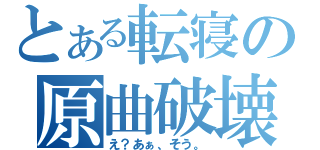 とある転寝の原曲破壊（え？あぁ、そう。）