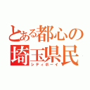 とある都心の埼玉県民（シティボーイ）