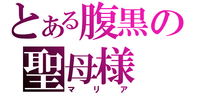 とある腹黒の聖母様（マリア）