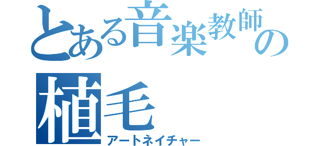 とある音楽教師の植毛（アートネイチャー）