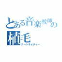 とある音楽教師の植毛（アートネイチャー）