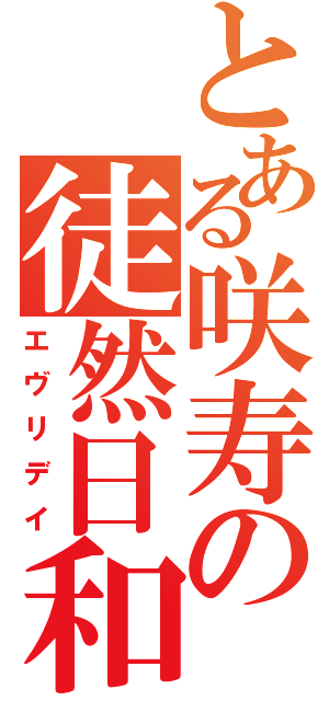 とある咲寿の徒然日和（エヴリデイ）