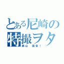 とある尼崎の特撮ヲタ（奥山 颯音！）