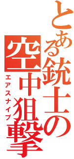 とある銃士の空中狙撃（エアスナイプ）