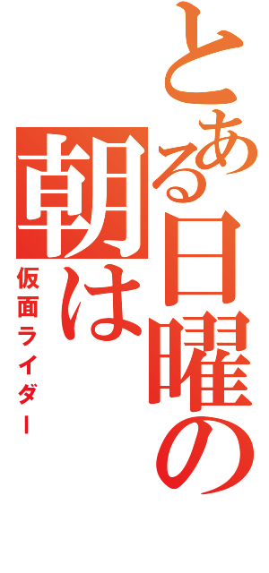 とある日曜の朝は（仮面ライダー）