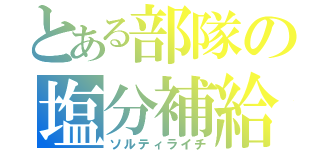 とある部隊の塩分補給（ソルティライチ）