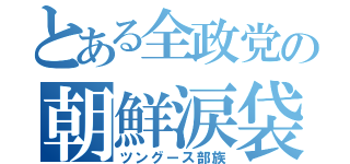 とある全政党の朝鮮涙袋（ツングース部族）