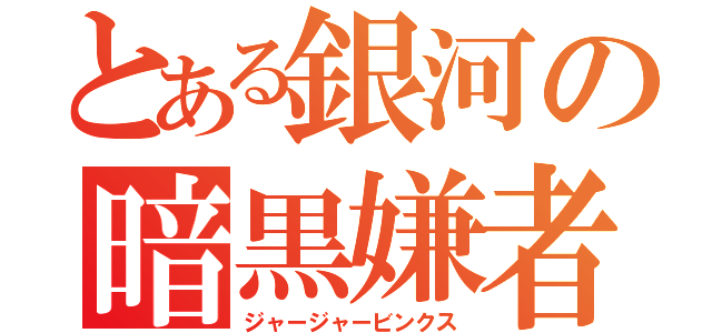 とある銀河の暗黒嫌者（ジャージャービンクス）