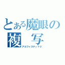 とある魔眼の複　写　眼（アルファスティマグ）