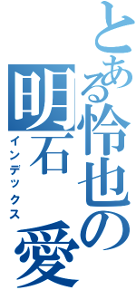 とある怜也の明石　愛（インデックス）