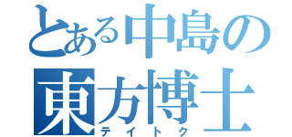 とある中島の東方博士（テイトク）