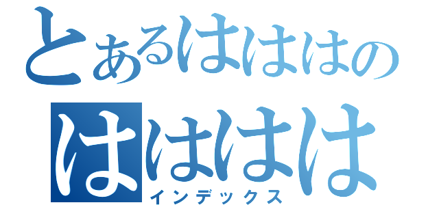 とあるはははのはははは（インデックス）