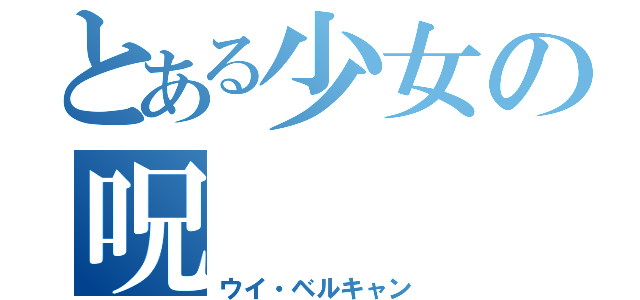 とある少女の呪（ウイ・ベルキャン）