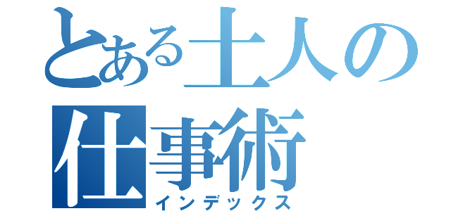 とある土人の仕事術（インデックス）