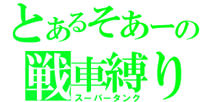 とあるそあーの戦車縛り（スーパータンク）