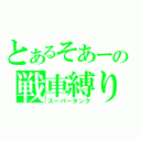 とあるそあーの戦車縛り（スーパータンク）