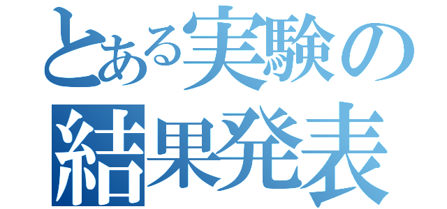 とある実験の結果発表（）