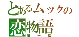 とあるムックの恋物語（第一話）