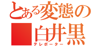 とある変態の 白井黒子 （テレポーター）