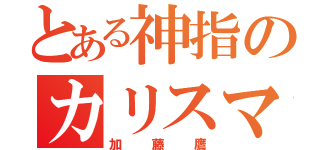 とある神指のカリスマ（加藤鷹）