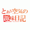 とある空気の趣味日記（ぬーんブログ）