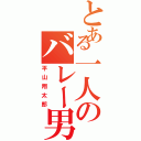 とある一人のバレー男児（平山翔太郎）