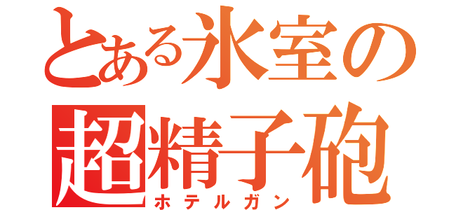 とある氷室の超精子砲（ホテルガン）