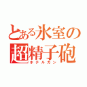 とある氷室の超精子砲（ホテルガン）