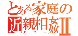 とある家庭の近親相姦Ⅱ（タブー）