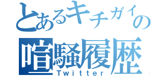 とあるキチガイの喧騒履歴（Ｔｗｉｔｔｅｒ）