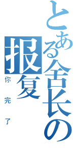 とある舍长の报复（你完了）