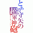 とある守矢の超軍神砲（ガンキャノン）