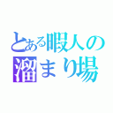 とある暇人の溜まり場（ ）