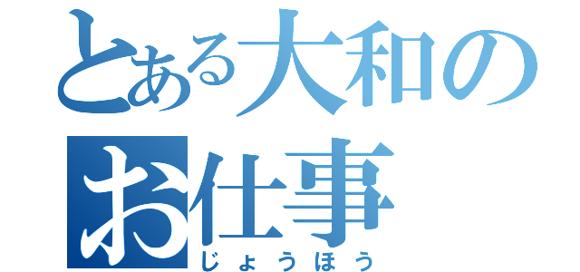 とある大和のお仕事（じょうほう）