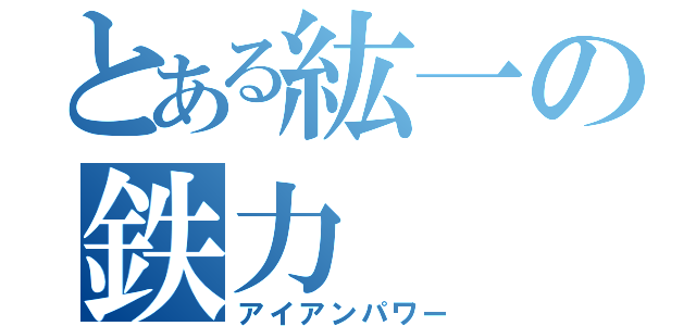 とある紘一の鉄力（アイアンパワー）