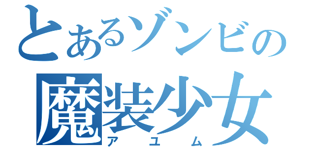 とあるゾンビの魔装少女（アユム）