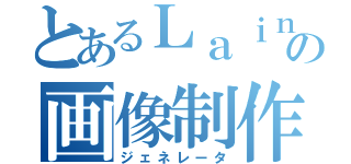 とあるＬａｉｎの画像制作（ジェネレータ）